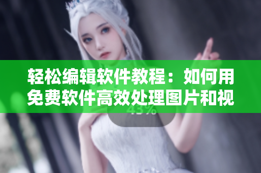 轻松编辑软件教程:如何用免费软件高效处理图片和视频? 轻松编辑软件教程:如何用免费软件高效处理图片和视频?