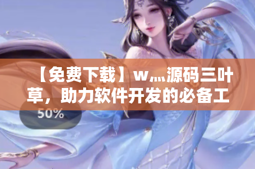 【免费下载】w灬源码三叶草,助力软件开发的必备工具 【免费下载】w灬源码三叶草,助力软件开发的必备工具