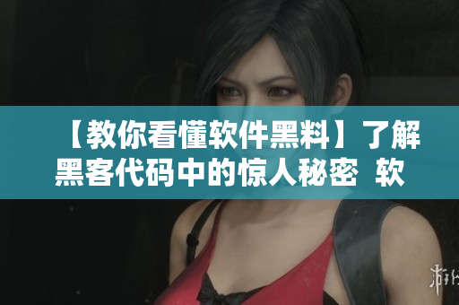 【教你看懂软件黑料】了解黑客代码中的惊人秘密 软件黑料深度剖析 【教你看懂软件黑料】了解黑客代码中的惊人秘密 软件黑料深度剖析