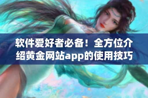 软件爱好者必备！全方位介绍黄金网站app的使用技巧与优势