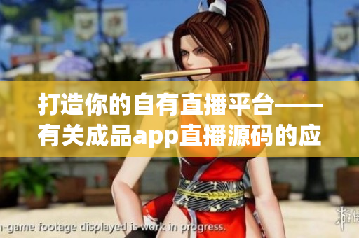 打造你的自有直播平台——有关成品app直播源码的应用价值分析 打造你的自有直播平台——有关成品app直播源码的应用价值分析