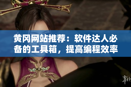 黄冈网站推荐：软件达人必备的工具箱，提高编程效率的必选软件推荐！