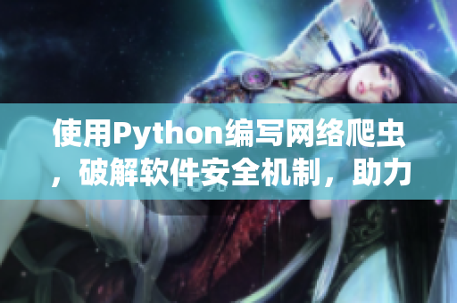 使用Python编写网络爬虫，破解软件安全机制，助力软件厂商提高安全性