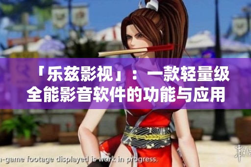 「乐兹影视」:一款轻量级全能影音软件的功能与应用全解析 「乐兹影视」:一款轻量级全能影音软件的功能与应用全解析