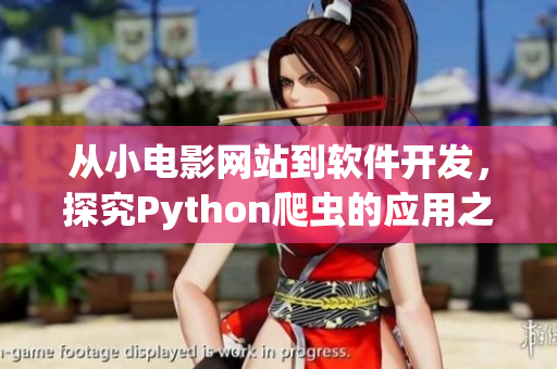 从小电影网站到软件开发,探究Python爬虫的应用之路 从小电影网站到软件开发,探究Python爬虫的应用之路