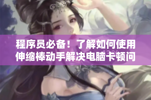 程序员必备！了解如何使用伸缩棒动手解决电脑卡顿问题