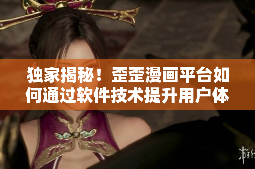 独家揭秘!歪歪漫画平台如何通过软件技术提升用户体验 独家揭秘!歪歪漫画平台如何通过软件技术提升用户体验