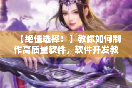 【绝佳选择！】教你如何制作高质量软件，软件开发教程大全！