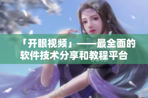 「开眼视频」——最全面的软件技术分享和教程平台 「开眼视频」——最全面的软件技术分享和教程平台