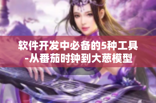 软件开发中必备的5种工具-从番茄时钟到大葱模型 软件开发中必备的5种工具-从番茄时钟到大葱模型