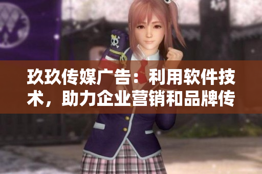 玖玖传媒广告:利用软件技术,助力企业营销和品牌传播 玖玖传媒广告:利用软件技术,助力企业营销和品牌传播