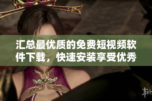 汇总最优质的免费短视频软件下载,快速安装享受优秀影像体验 汇总最优质的免费短视频软件下载,快速安装享受优秀影像体验