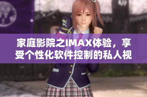 家庭影院之IMAX体验，享受个性化软件控制的私人视听之旅