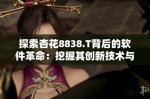 探索杏花8838.T背后的软件革命：挖掘其创新技术与行业应用