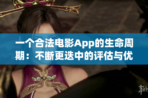 一个合法电影App的生命周期:不断更迭中的评估与优化 一个合法电影App的生命周期:不断更迭中的评估与优化