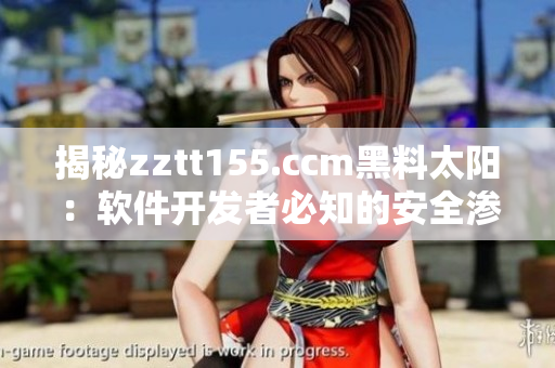 揭秘zztt155.ccm黑料太阳:软件开发者必知的安全渗透测试技巧 揭秘zztt155.ccm黑料太阳:软件开发者必知的安全渗透测试技巧