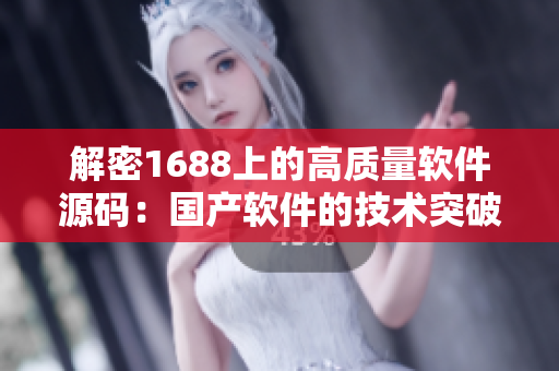 解密1688上的高质量软件源码:国产软件的技术突破与创新 解密1688上的高质量软件源码:国产软件的技术突破与创新
