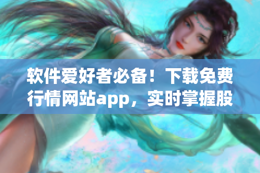 软件爱好者必备!下载免费行情网站app,实时掌握股市走势与财经动态 软件爱好者必备!下载免费行情网站app,实时掌握股市走势与财经动态
