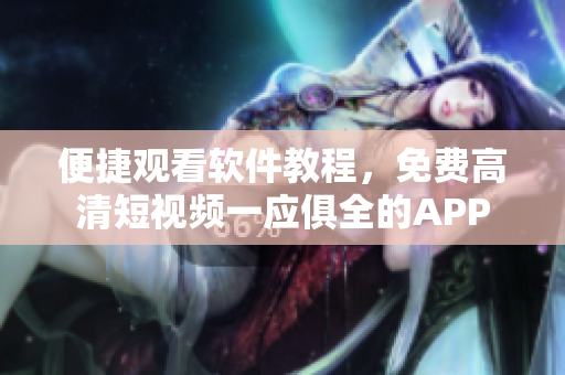 便捷观看软件教程，免费高清短视频一应俱全的APP