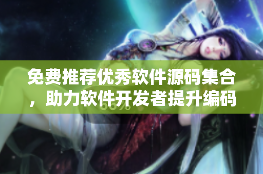 免费推荐优秀软件源码集合,助力软件开发者提升编码能力 免费推荐优秀软件源码集合,助力软件开发者提升编码能力