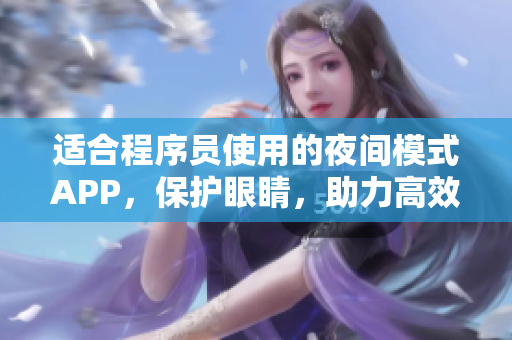 适合程序员使用的夜间模式APP,保护眼睛,助力高效编码 适合程序员使用的夜间模式APP,保护眼睛,助力高效编码
