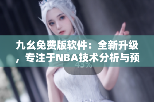 九幺免费版软件：全新升级，专注于NBA技术分析与预测