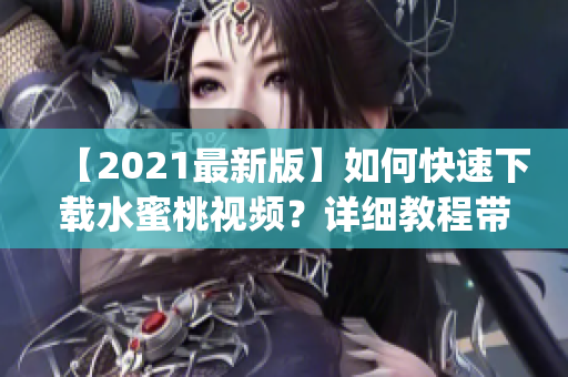 【2021最新版】如何快速下载水蜜桃视频？详细教程带你轻松get！