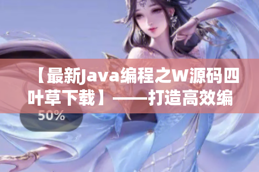 【最新Java编程之W源码四叶草下载】——打造高效编程的必备神器