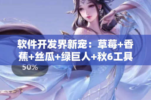 软件开发界新宠:草莓+香蕉+丝瓜+绿巨人+秋6工具套件 软件开发界新宠:草莓+香蕉+丝瓜+绿巨人+秋6工具套件