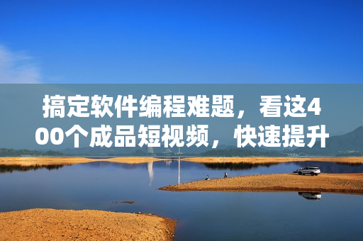 搞定软件编程难题,看这400个成品短视频,快速提升你的技能水平! 搞定软件编程难题,看这400个成品短视频,快速提升你的技能水平!