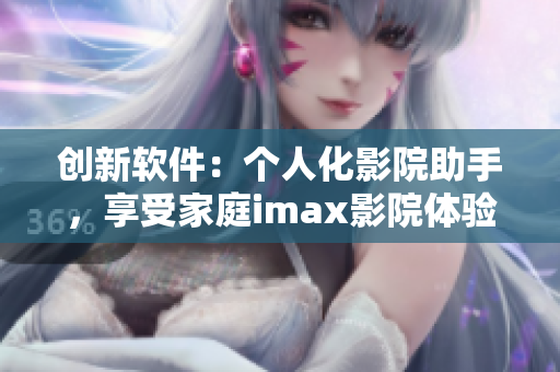 创新软件:个人化影院助手,享受家庭imax影院体验 创新软件:个人化影院助手,享受家庭imax影院体验