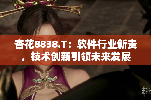 杏花8838.T：软件行业新贵，技术创新引领未来发展