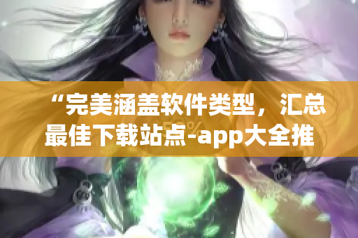 “完美涵盖软件类型，汇总最佳下载站点-app大全推荐”