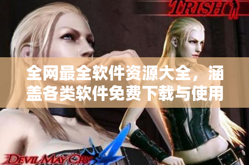 全网最全软件资源大全,涵盖各类软件免费下载与使用教程! 全网最全软件资源大全,涵盖各类软件免费下载与使用教程!
