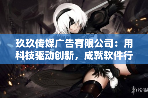 玖玖传媒广告有限公司:用科技驱动创新,成就软件行业黑马 玖玖传媒广告有限公司:用科技驱动创新,成就软件行业黑马