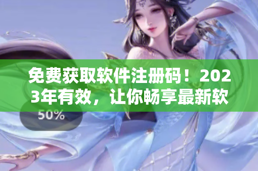 免费获取软件注册码！2023年有效，让你畅享最新软件！