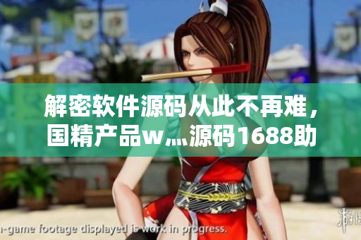 解密软件源码从此不再难，国精产品w灬源码1688助力开源编程