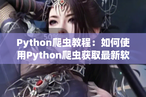 Python爬虫教程：如何使用Python爬虫获取最新软件更新资讯