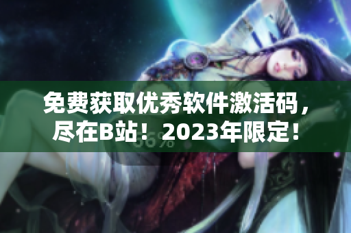 免费获取优秀软件激活码，尽在B站！2023年限定！