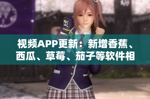 视频APP更新:新增香蕉、西瓜、草莓、茄子等软件相关主题! 视频APP更新:新增香蕉、西瓜、草莓、茄子等软件相关主题!