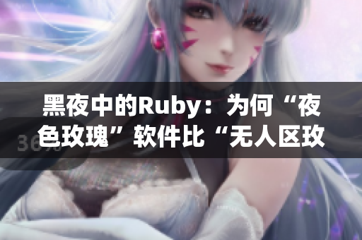 黑夜中的Ruby:为何“夜色玫瑰”软件比“无人区玫瑰”软件价格高很多? 黑夜中的Ruby:为何“夜色玫瑰”软件比“无人区玫瑰”软件价格高很多?