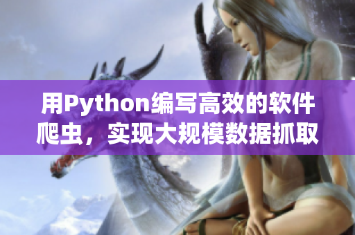 用Python编写高效的软件爬虫,实现大规模数据抓取 用Python编写高效的软件爬虫,实现大规模数据抓取