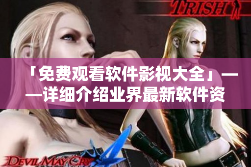 「免费观看软件影视大全」——详细介绍业界最新软件资讯及高清免费观影体验 「免费观看软件影视大全」——详细介绍业界最新软件资讯及高清免费观影体验