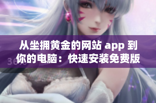 从坐拥黄金的网站 app 到你的电脑：快速安装免费版！