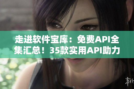 走进软件宝库:免费API全集汇总!35款实用API助力软件开发者 走进软件宝库:免费API全集汇总!35款实用API助力软件开发者