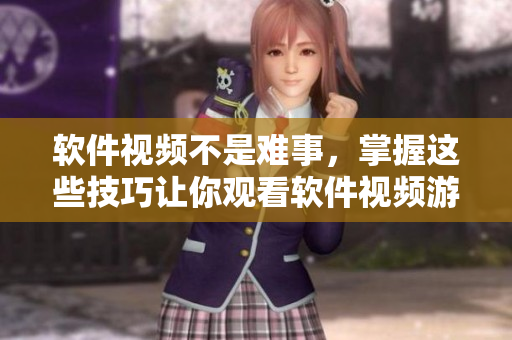 软件视频不是难事，掌握这些技巧让你观看软件视频游刃有余