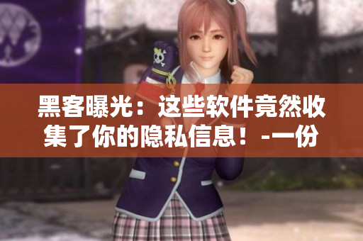 黑客曝光：这些软件竟然收集了你的隐私信息！-一份名单揭晓