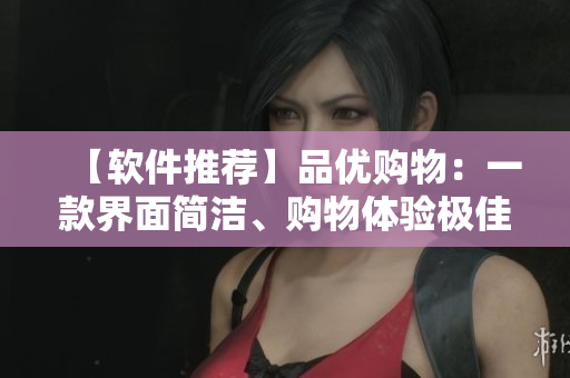 【软件推荐】品优购物:一款界面简洁、购物体验极佳的电商软件 【软件推荐】品优购物:一款界面简洁、购物体验极佳的电商软件