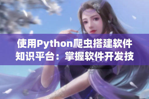 使用Python爬虫搭建软件知识平台:掌握软件开发技能,拓展职业道路 使用Python爬虫搭建软件知识平台:掌握软件开发技能,拓展职业道路