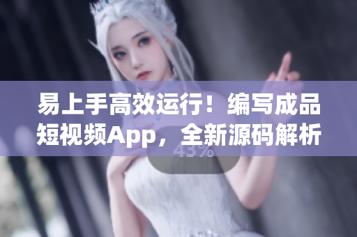 易上手高效运行！编写成品短视频App，全新源码解析！